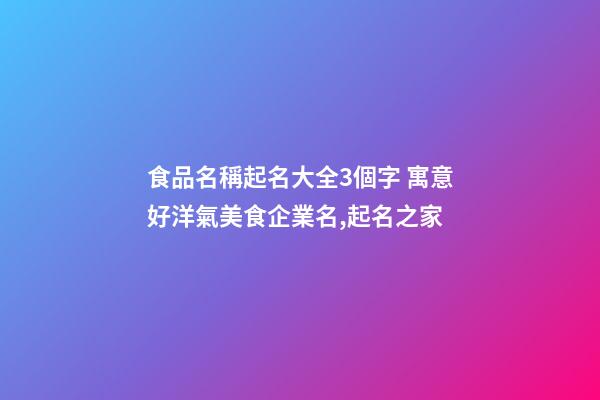 食品名稱起名大全3個字 寓意好洋氣美食企業名,起名之家-第1張-公司起名-玄機派